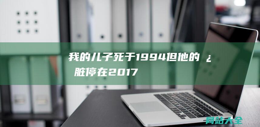 我的儿子死于1994-但他的心脏停在2017-还扭转了一个国度 (我的儿子死于山体滑坡小说)