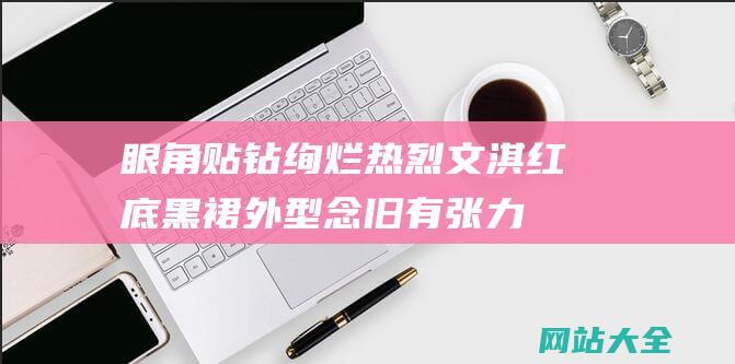 眼角贴钻绚烂热烈文淇红底黑裙外型念旧有张力