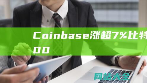 Coinbase涨超7%比特币站上7100