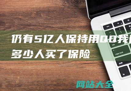 仍有5亿人保持用QQ (我国有多少人买了保险)