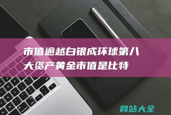 市值逾越白银成环球第八大资产黄金市值是比特