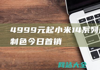 4999元起！小米14系列限量定制色今日首销-SU7同配色 (三沙旅游团4999元起)