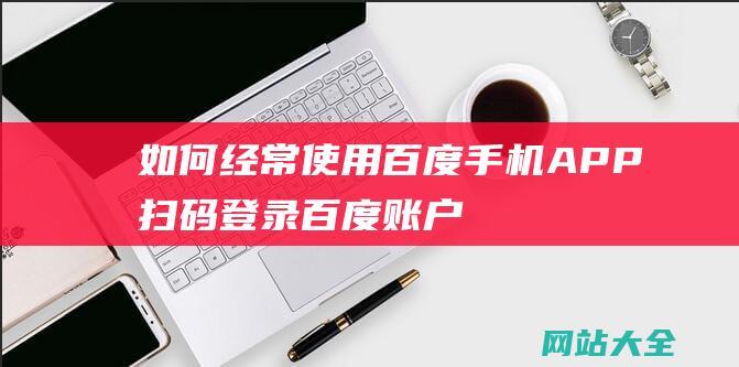 如何经常使用百度手机APP扫码登录百度账户