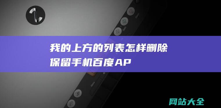 我的上方的列表怎样删除保留手机百度AP