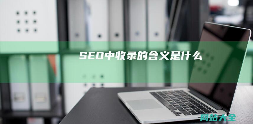 SEO中收录的含义是什么