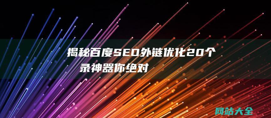 揭秘百度SEO外链优化20个收录神器你绝对