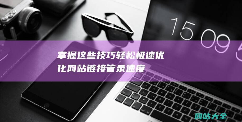 掌握这些技巧轻松极速优化网站链接管录速度