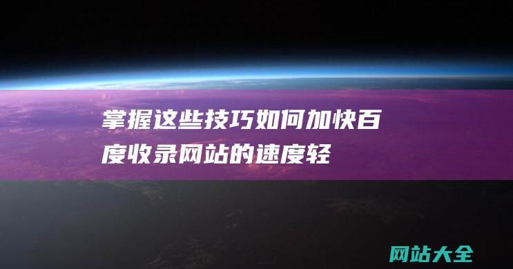 掌握这些技巧如何加快百度收录网站的速度轻