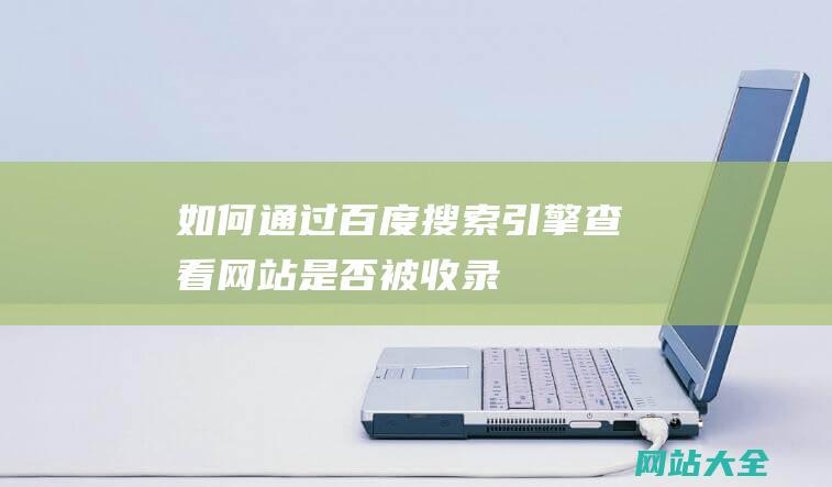 如何通过百度搜索引擎查看网站是否被收录