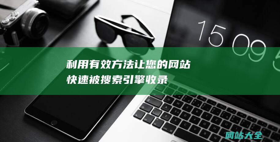 利用有效方法让您的网站快速被搜索引擎收录