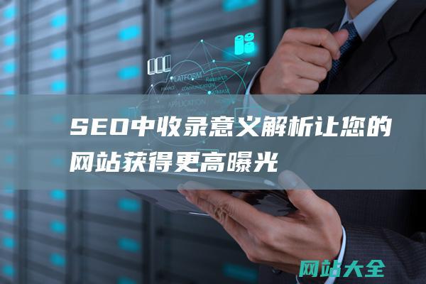 SEO中收录意义解析-让您的网站获得更高曝光率！