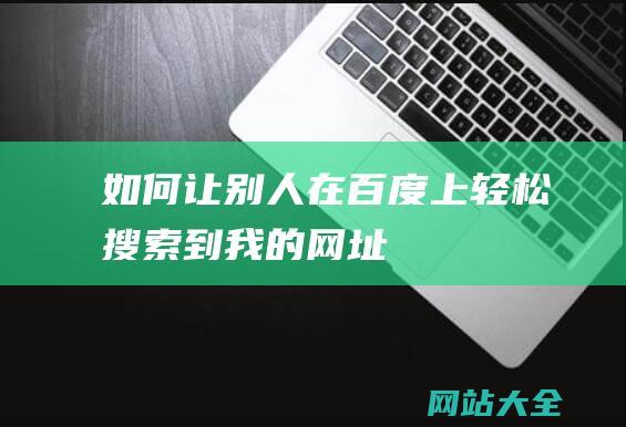 如何让别人在百度上轻松搜索到我的网址