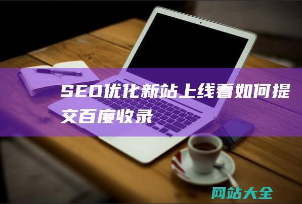 SEO优化-新站上线看！如何提交百度收录