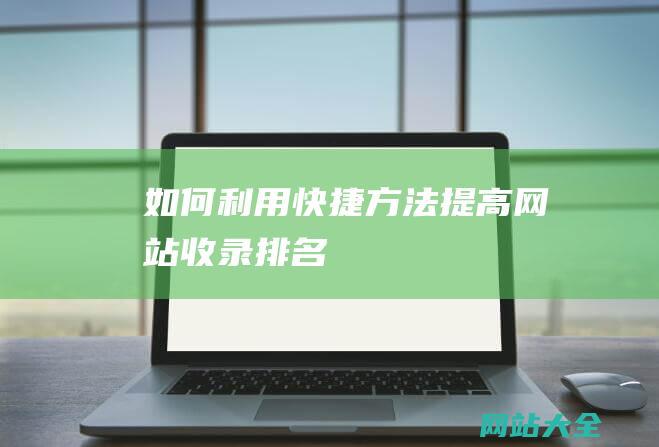 如何利用快捷方法提高网站收录排名