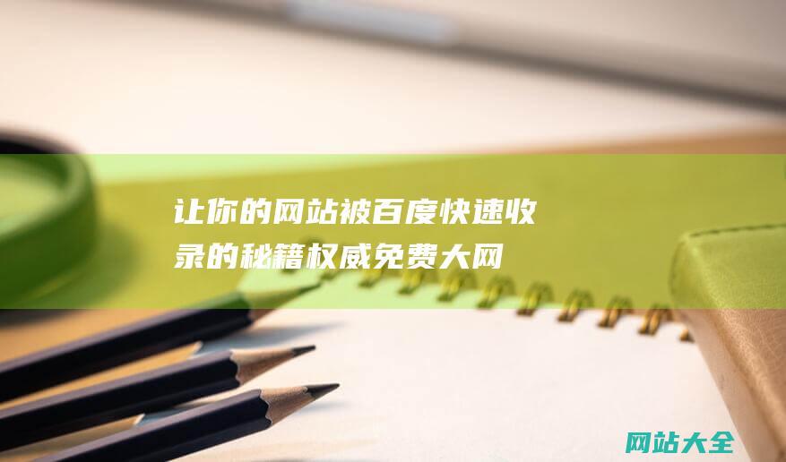 让你的网站被百度快速收录的秘籍-权威免费大网站推荐-人气排名一览