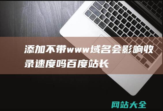 添加不带www域名会影响收录速度吗-百度站长