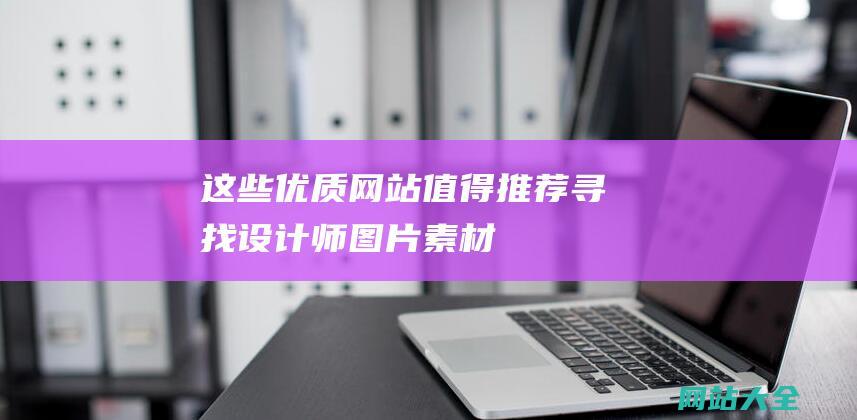 这些优质网站值得推荐寻找设计师图片素材