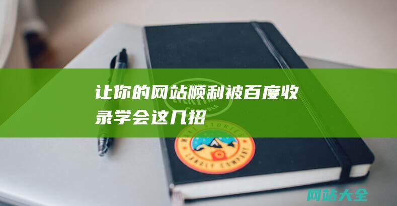 让你的网站顺利被百度收录学会这几招