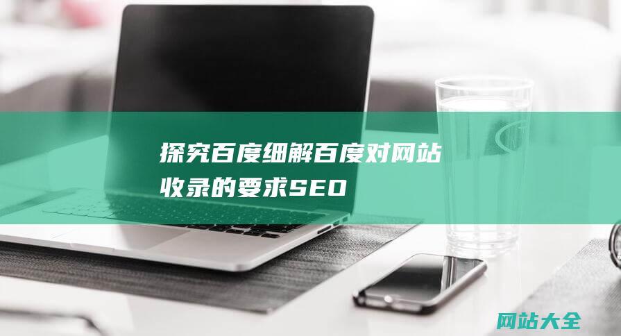 探究百度细解百度对网站收录的要求SEO