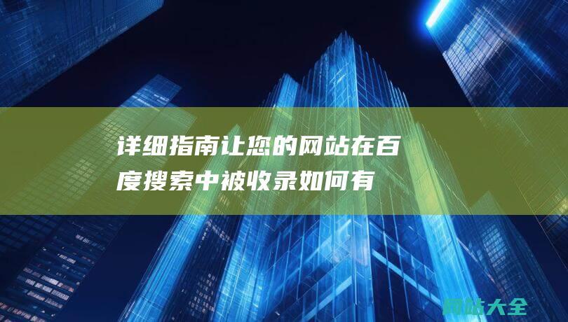 详细指南让您的网站在百度搜索中被收录-如何有效地让百度收录自己的网站