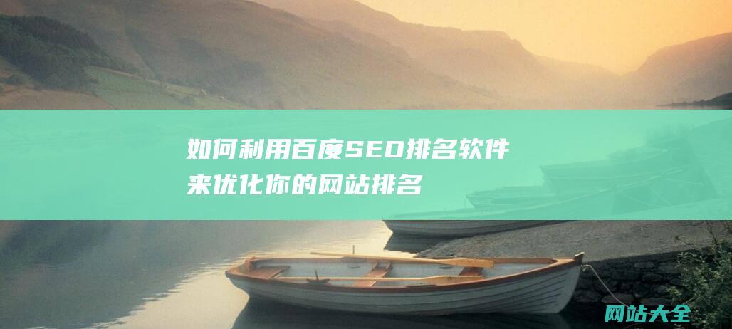 如何利用百度SEO排名软件来优化你的网站排名 (如何利用百度网盘分享文件)