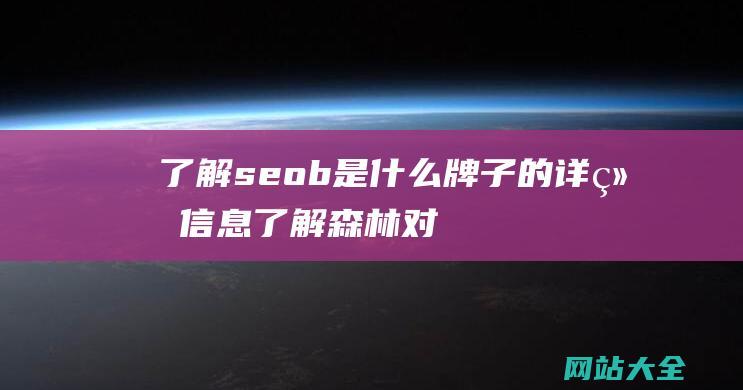 了解seob是什么牌子的详细信息 (了解森林对于人类有什么作用)