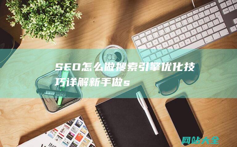 SEO怎么做搜索引擎优化技巧详解新手做s