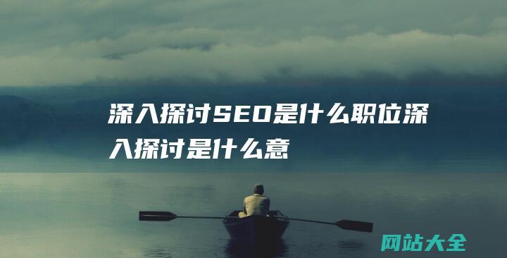 深入探讨-SEO是什么职位 (深入探讨是什么意思)