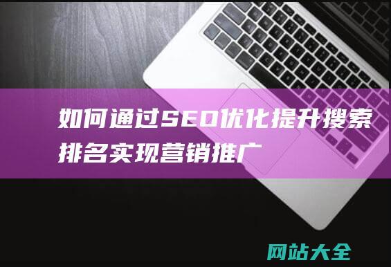 如何通过SEO优化提升搜索排名实现营销推广