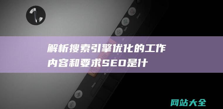 解析搜索引擎优化的工作内容和要求-SEO是什么职位 (解析工具app)