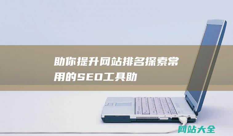 助你提升网站排名探索常用的SEO工具助