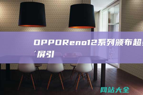 OPPO-Reno12系列颁布-超美小直屏引领潮流新习尚 (oppor17)