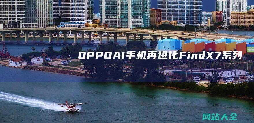 OPPOAI手机再进化FindX7系列