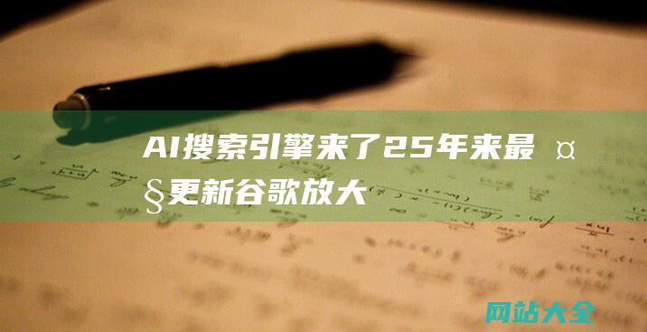 AI搜索引擎来了！25年来最大更新-谷歌放大招 (智能ai搜索引擎)