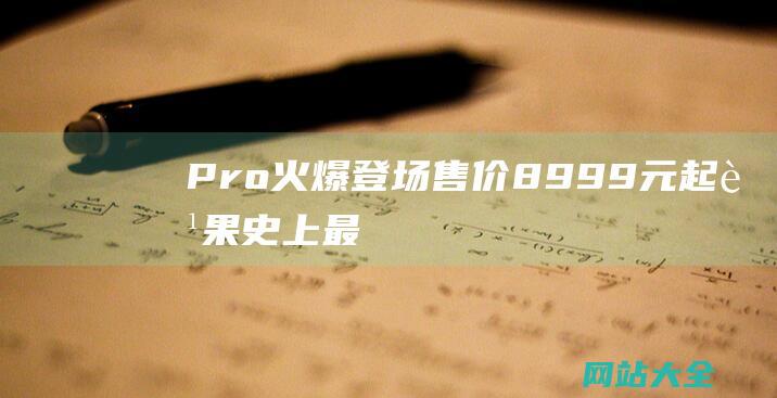 Pro火爆登场售价8999元起苹果史上最