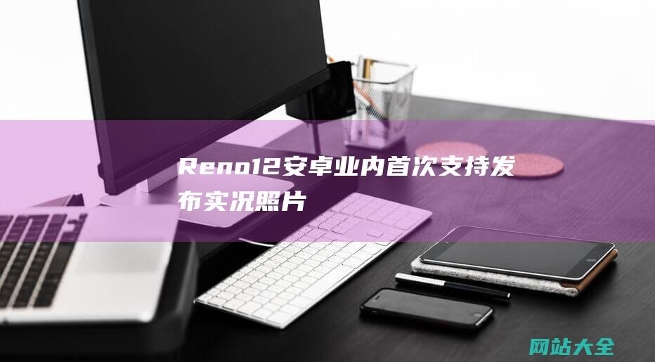 Reno12-安卓业内首次支持发布实况照片-系列-OPPO (reno12参数配置)