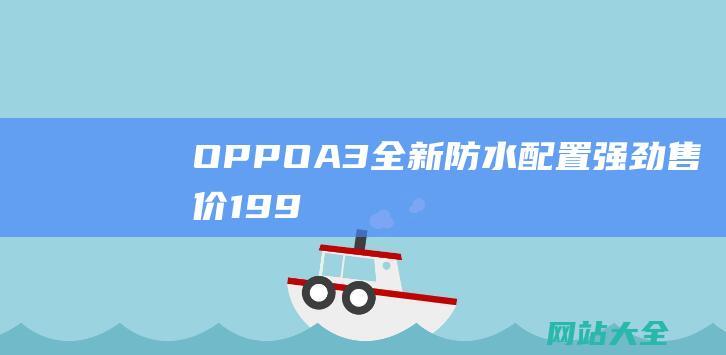 OPPOA3全新防水配置强劲售价199