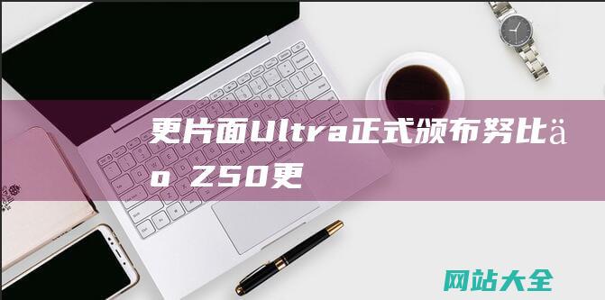 更片面-Ultra正式颁布-努比亚Z50-更Ultra