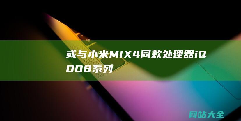 或与小米MIX4同款处理器iQOO8系列