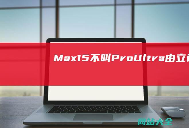 Max15不叫ProUltra由立讯精