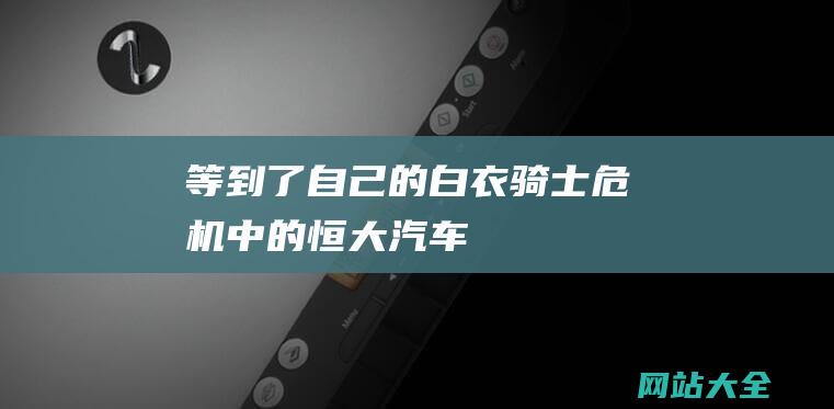 等到了自己的白衣骑士危机中的恒大汽车