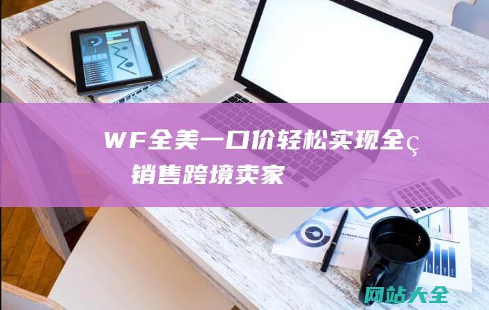 WF全美一口价轻松实现全球销售跨境卖家