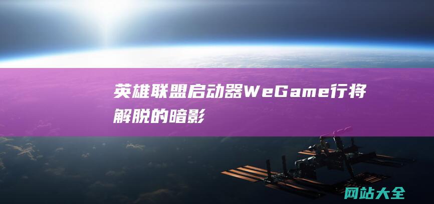 英雄联盟启动器WeGame行将解脱的暗影