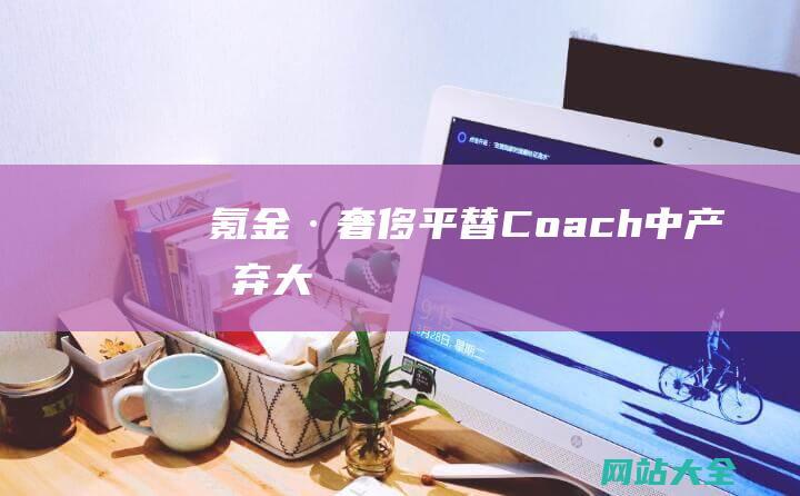 氪金·奢侈平替Coach中产抛弃大