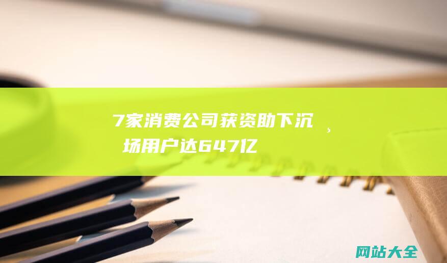 7家消费公司获资助-下沉市场用户达6.47亿-霸王茶姬预计2024年营收超200亿