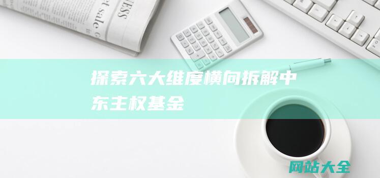 探索六大维度横向拆解中东主权基金