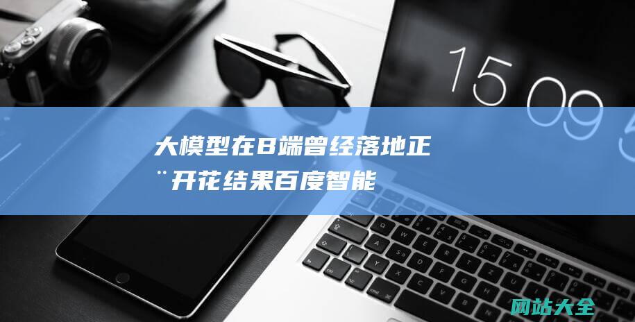 大模型在B端曾经落地-正在开花结果-百度智能云副总裁喻友平