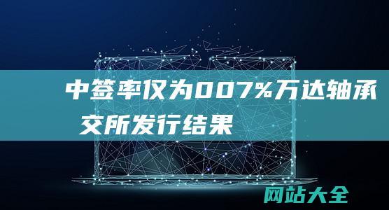 中签率仅为007%万达轴承北交所发行结果