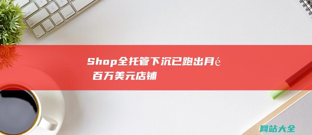 Shop全托管下沉-已跑出月销百万美元店铺-不强调低价-TikTok