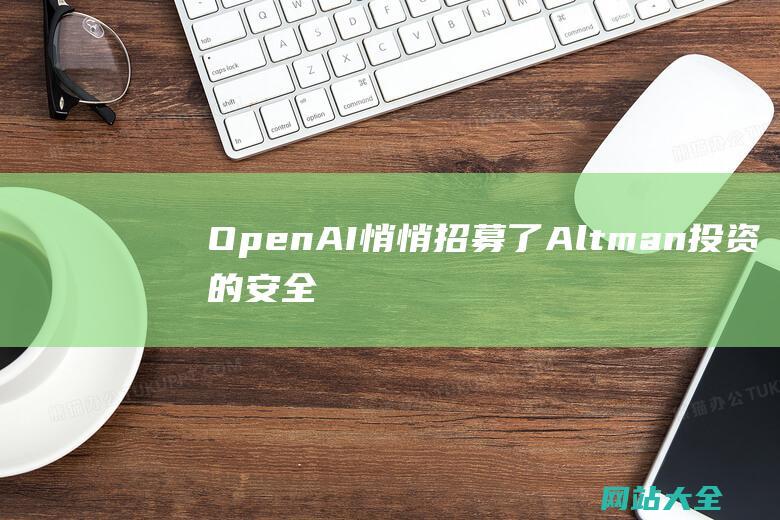 OpenAI悄悄招募了Altman投资的安全团队-但与超级对齐无关